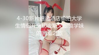 4-30新片速递酒店偷拍大学生情侣开房初夜斯文眼镜学妹的害羞之旅