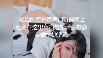  姐姐闺蜜来家串门听说晚上还要在这里留宿赶紧暗藏摄像头偷拍她洗澡