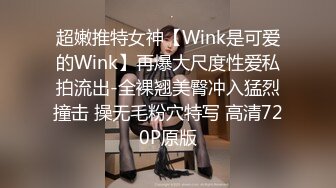 超嫩推特女神【Wink是可爱的Wink】再爆大尺度性爱私拍流出-全裸翘美臀冲入猛烈撞击 操无毛粉穴特写 高清720P原版