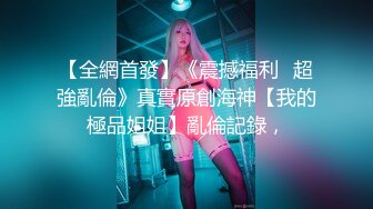 【全網首發】《震撼福利㊙超強亂倫》真實原創海神【我的極品姐姐】亂倫記錄，