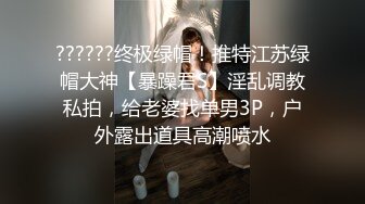 ??????终极绿帽！推特江苏绿帽大神【暴躁君S】淫乱调教私拍，给老婆找单男3P，户外露出道具高潮喷水