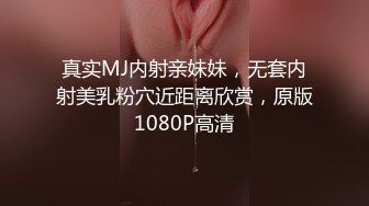 真实MJ内射亲妹妹，无套内射美乳粉穴近距离欣赏，原版1080P高清