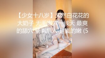 【少女十八岁】天然白花花的大奶子 无毛嫩穴一线天 最爽的舔穴 骑乘后入 是真的嫩 (5)