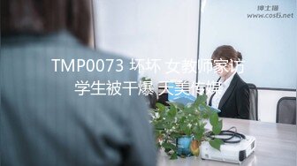 TMP0073 坏坏 女教师家访学生被干爆 天美传媒