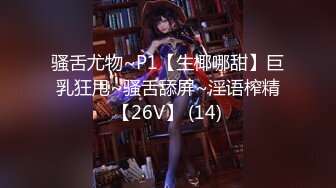 骚舌尤物~P1【生椰哪甜】巨乳狂甩~骚舌舔屏~淫语榨精【26V】 (14)