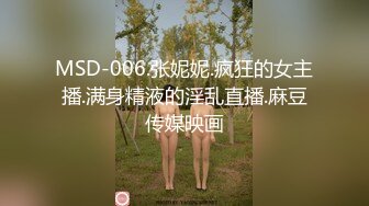 MSD-006.张妮妮.疯狂的女主播.满身精液的淫乱直播.麻豆传媒映画