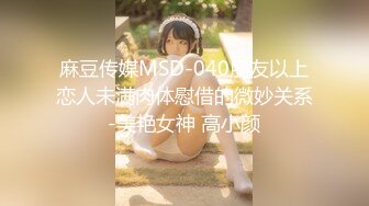 麻豆传媒MSD-040朋友以上恋人未满肉体慰借的微妙关系-美艳女神 高小颜