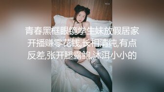 青春黑框眼镜学生妹放假居家开播赚零花钱,长相清纯,有点反差,张开腿露鲍,沐洱小小的