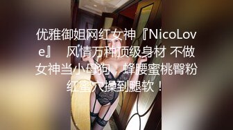 优雅御姐网红女神『NicoLove』✅风情万种顶级身材 不做女神当小母狗，蜂腰蜜桃臀粉红蜜穴操到腿软！