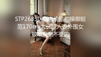 STP26850 酒店偷拍约操御姐范170cm大长腿人妻外围女被草爽到不要的