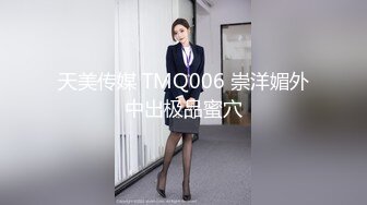 天美传媒 TMQ006 崇洋媚外中出极品蜜穴