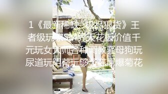 1《最新稀缺⭐极品狠货》王者级玩家SM界天花板价值千元玩女大师各种调教骚母狗玩尿道玩阴蒂玩够了在屌爆菊花