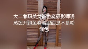 大二兼职美女被色魔摄影师诱惑拨开鲍鱼看看里面是不是粉红色