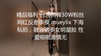 精品福利 台湾拥有30W粉丝网红反差泰模 mueylix 下海私拍，融合诸多女明星脸 性爱啪啪激情无