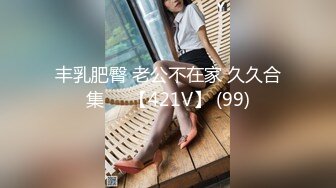 丰乳肥臀 老公不在家 久久合集❤️【421V】 (99)