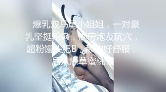 ❤爆乳双马尾小姐姐，一对豪乳坚挺粉嫩，厨房炮友玩穴，超粉馒头肥B，舔的好舒服，后入爆草蜜桃臀