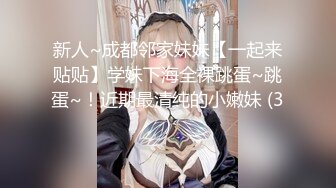 新人~成都邻家妹妹【一起来贴贴】学妹下海全裸跳蛋~跳蛋~！近期最清纯的小嫩妹 (3)