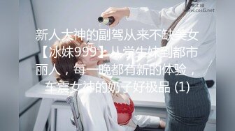 新人大神的副驾从来不缺美女【冰妹999】从学生妹到都市丽人，每一晚都有新的体验，车震女神的奶子好极品 (1)