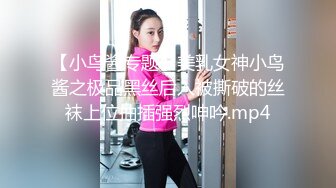 【小鸟酱专题】美乳女神小鸟酱之极品黑丝后入被撕破的丝袜上位抽插强烈呻吟.mp4