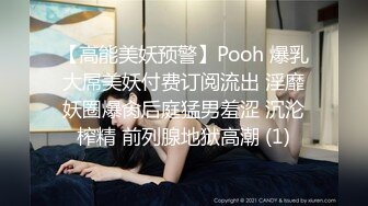 【高能美妖预警】Pooh 爆乳大屌美妖付费订阅流出 淫靡妖圈爆肏后庭猛男羞涩 沉沦榨精 前列腺地狱高潮 (1)