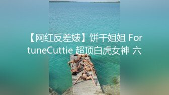 【网红反差婊】饼干姐姐 FortuneCuttie 超顶白虎女神 六