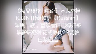 《极品硬核✿重磅》万人求档顶级NTR绿帽男【Russian】媚黑一族，喜欢看自己媳妇被黑驴屌各种花式爆肏3P调教白浆四溢