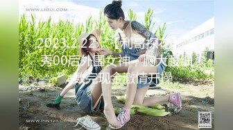 2023.2.22，【利哥探花】清秀00后外围女神，胸大腰细，数完现金激情开操