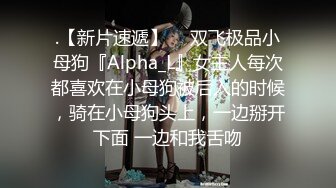 .【新片速遞】  ⚡双飞极品小母狗『Alpha_L』女主人每次都喜欢在小母狗被后入的时候，骑在小母狗头上，一边掰开下面 一边和我舌吻