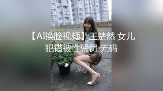 【AI换脸视频】王楚然 女儿犯错被性惩罚 无码