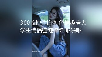    360监控偷拍 特色情趣房大学生情侣缠缠绵绵 啪啪啪