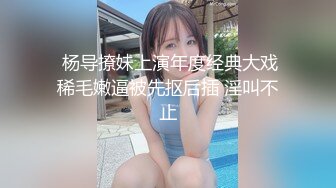   杨导撩妹上演年度经典大戏 稀毛嫩逼被先抠后插 淫叫不止