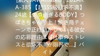 [素人 JAV Amateur] 261ARA-385 【超SSS級欲求不満】24歳【エロ過ぎるBODY】つばさちゃん參上！焼き鳥チェーンで正社員をしている彼女の応募理由は『仕事のストレスと欲求不満が限界で…』バイト�