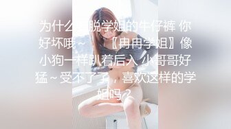 为什么要脱学姐的牛仔裤 你好坏哦～❤️〖冉冉学姐〗像小狗一样趴着后入 小哥哥好猛～受不了了，喜欢这样的学姐吗？