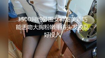 3500网约外围女神甜美乖巧能舌吻大胸粉嫩干得头发凌乱好投入