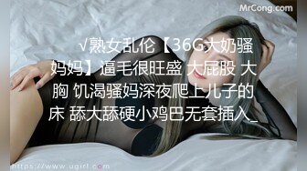 ❤️√熟女乱伦【36G大奶骚妈妈】逼毛很旺盛 大屁股 大胸 饥渴骚妈深夜爬上儿子的床 舔大舔硬小鸡巴无套插入_