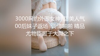 3000网约外围女神  甜美人气00后妹子返场  调情啪啪 精品尤物臣服于大屌之下