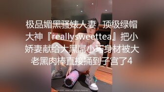 极品媚黑骚婊人妻✿顶级绿帽大神『reallysweettea』把小娇妻献给大黑屌小巧身材被大老黑肉棒直接捅到子宫了4