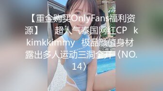 【重金购买OnlyFans福利资源】▶▶超人气泰国网红CP⭐kkimkkimmy⭐极品颜值身材 露出多人运动三洞全开〈NO.14〉