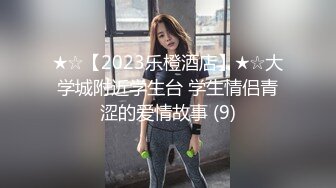 ★☆【2023乐橙酒店】★☆大学城附近学生台 学生情侣青涩的爱情故事 (9)