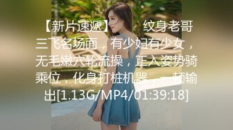 【新片速遞】   ❤❤纹身老哥三飞名场面，有少妇有少女，无毛嫩穴轮流操，正入姿势骑乘位，化身打桩机器，一顿输出[1.13G/MP4/01:39:18]