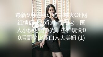 最新9月无水订购，爆火OF网红情侣【Sofia】福利④，国人小伙为国争光，各种玩肏00后哥伦比亚白人大美妞 (1)