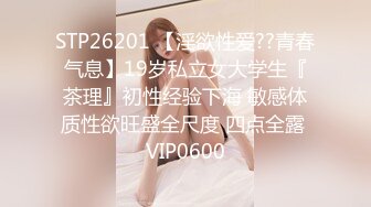 STP26201 【淫欲性爱??青春气息】19岁私立女大学生『茶理』初性经验下海 敏感体质性欲旺盛全尺度 四点全露 VIP0600