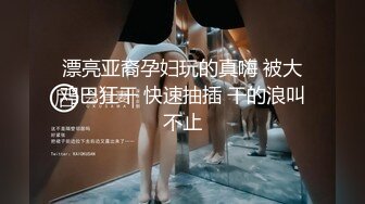 漂亮亚裔孕妇玩的真嗨 被大鸡巴狂干 快速抽插 干的浪叫不止