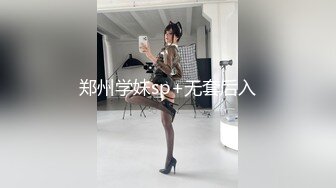 郑州学妹sp+无套后入