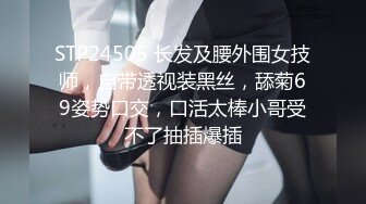 STP24505 长发及腰外围女技师，自带透视装黑丝，舔菊69姿势口交，口活太棒小哥受不了抽插爆插