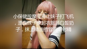 小保健按摩完再让妹子打飞机，漂亮妹子撩起衣服舔白皙奶子，抹上精油撸管高潮射精