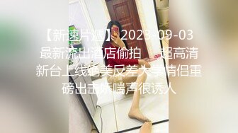 【新速片遞】 2023-09-03 最新流出酒店偷拍❤️超高清新台上线绝美反差大学情侣重磅出击娇喘声很诱人