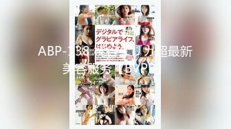 ABP-138 桃谷エリカ超最新美容服务【BVPP】