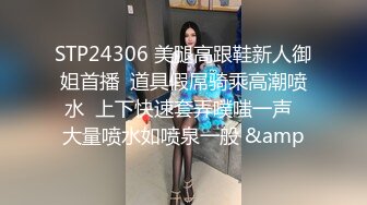 STP24306 美腿高跟鞋新人御姐首播  道具假屌骑乘高潮喷水  上下快速套弄噗嗤一声  大量喷水如喷泉一般 &amp