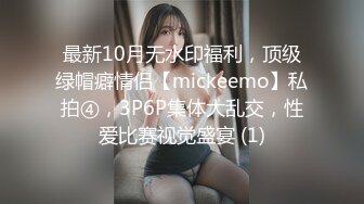 最新10月无水印福利，顶级绿帽癖情侣【mickeemo】私拍④，3P6P集体大乱交，性爱比赛视觉盛宴 (1)